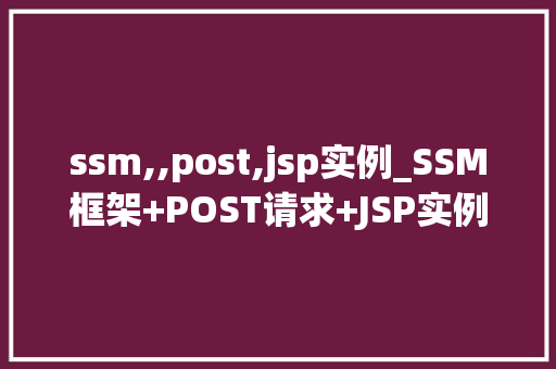 ssm,,post,jsp实例_SSM框架+POST请求+JSP实例实战与代码展示