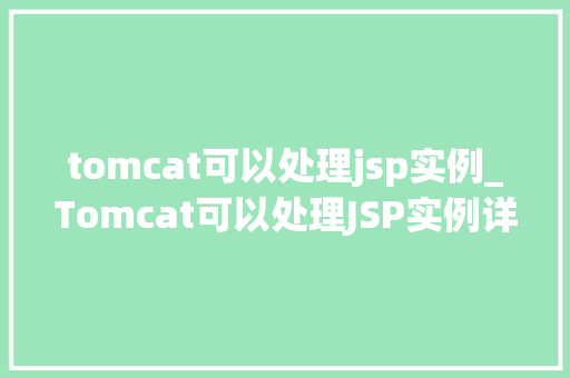 tomcat可以处理jsp实例_Tomcat可以处理JSP实例详细其原理与实战方法