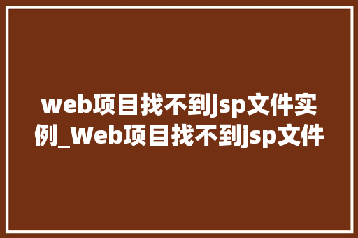 web项目找不到jsp文件实例_Web项目找不到jsp文件实例排查与解决全攻略
