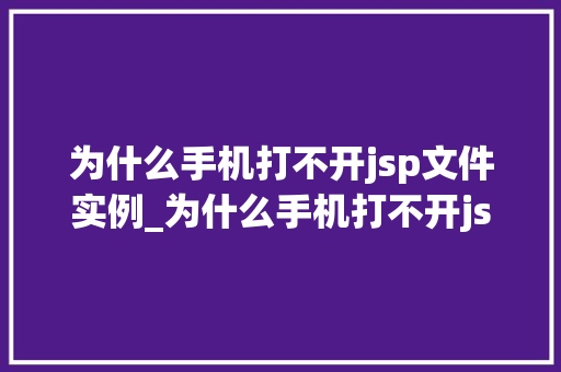 为什么手机打不开jsp文件实例_为什么手机打不开jsp文件实例原因及解决方法全