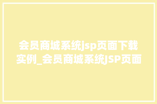 会员商城系统jsp页面下载实例_会员商城系统JSP页面下载实例实战与代码分享