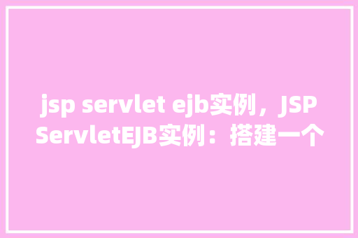 jsp servlet ejb实例，JSPServletEJB实例：搭建一个简单的企业级应用  第1张