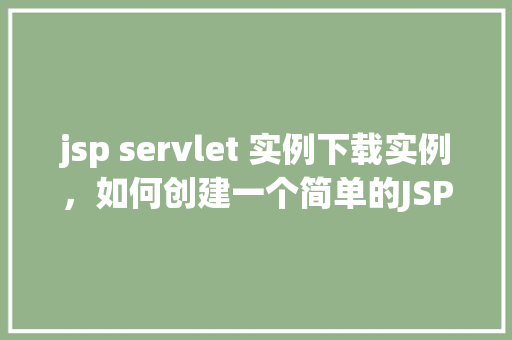 jsp servlet 实例下载实例，如何创建一个简单的JSPServlet实例下载文件