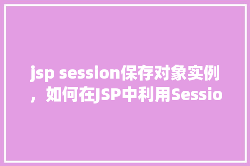 jsp session保存对象实例，如何在JSP中利用Session保存对象实例