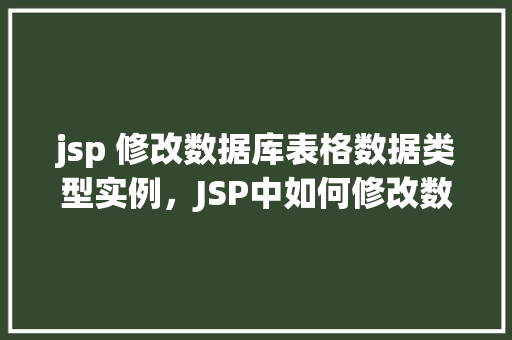 jsp 修改数据库表格数据类型实例，JSP中如何修改数据库表格数据类型的实际操作示例