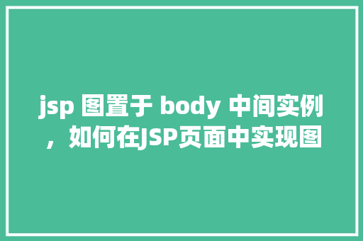 jsp 图置于 body 中间实例，如何在JSP页面中实现图片居中显示在body中间  第1张
