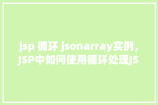 jsp 循环 jsonarray实例，JSP中如何使用循环处理JSONArray实例