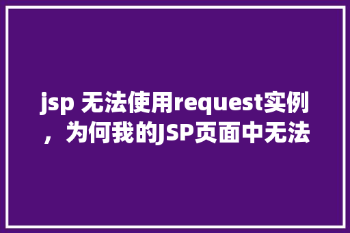 jsp 无法使用request实例，为何我的JSP页面中无法访问Request实例  第1张