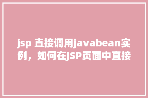 jsp 直接调用javabean实例，如何在JSP页面中直接调用JavaBean实例  第1张