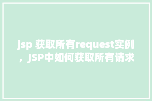 jsp 获取所有request实例，JSP中如何获取所有请求实例的示例
