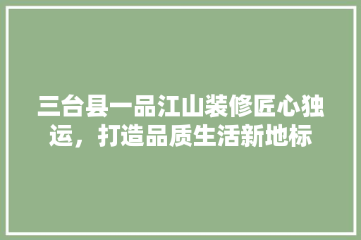 三台县一品江山装修匠心独运，打造品质生活新地标