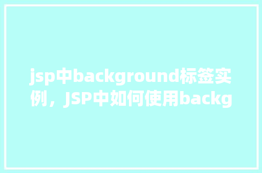 jsp中background标签实例，JSP中如何使用background标签实现背景图片