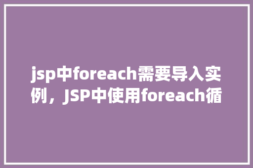 jsp中foreach需要导入实例，JSP中使用foreach循环时需要导入的正确实例  第1张