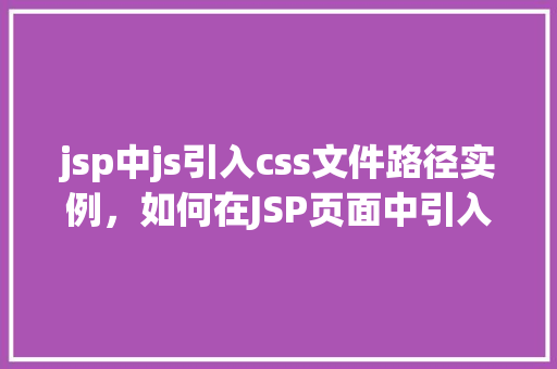 jsp中js引入css文件路径实例，如何在JSP页面中引入外部CSS文件