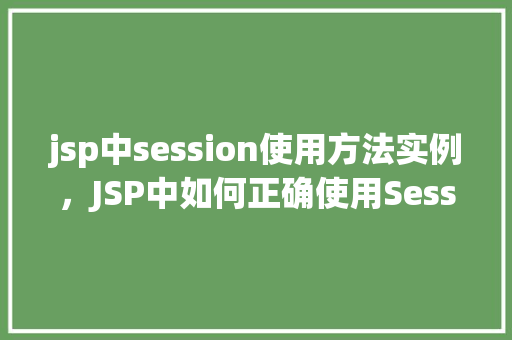 jsp中session使用方法实例，JSP中如何正确使用Session实例