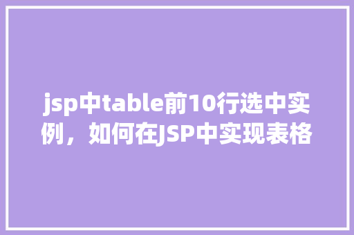 jsp中table前10行选中实例，如何在JSP中实现表格前10行选中效果