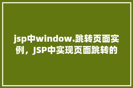 jsp中window.跳转页面实例，JSP中实现页面跳转的实例演示
