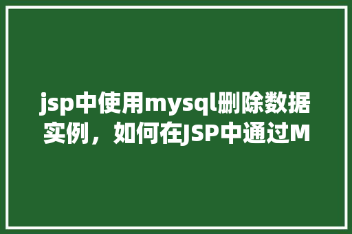 jsp中使用mysql删除数据实例，如何在JSP中通过MySQL删除数据实例教程