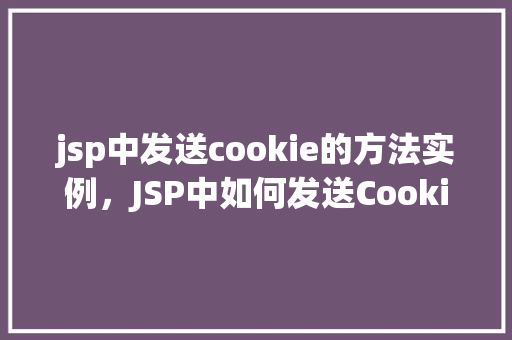 jsp中发送cookie的方法实例，JSP中如何发送Cookie的方法实例详解