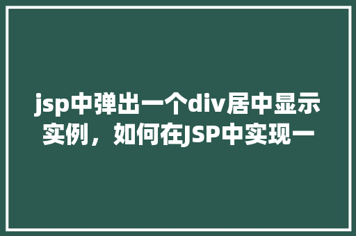 jsp中弹出一个div居中显示实例，如何在JSP中实现一个居中显示的弹出的div实例