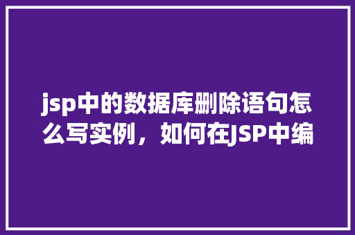 jsp中的数据库删除语句怎么写实例，如何在JSP中编写数据库删除语句实例
