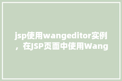 jsp使用wangeditor实例，在JSP页面中使用WangEditor的方法教程
