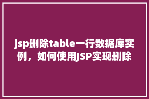 jsp删除table一行数据库实例，如何使用JSP实现删除数据库表中一行数据的操作