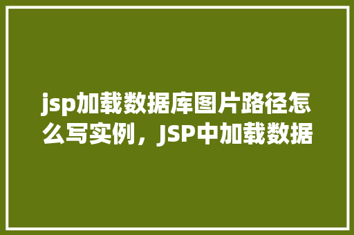 jsp加载数据库图片路径怎么写实例，JSP中加载数据库图片路径实例讲解