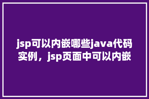 jsp可以内嵌哪些java代码实例，jsp页面中可以内嵌哪些Java代码实例  第1张