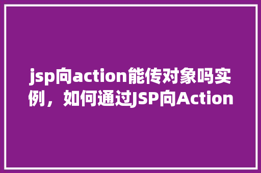 jsp向action能传对象吗实例，如何通过JSP向Action传递对象实例实例介绍