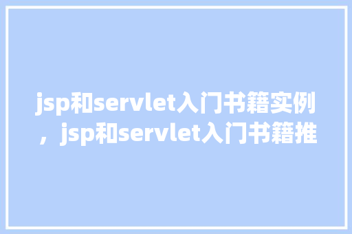 jsp和servlet入门书籍实例，jsp和servlet入门书籍推荐与实例讲解