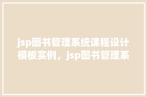 jsp图书管理系统课程设计模板实例，jsp图书管理系统课程设计模板实例介绍