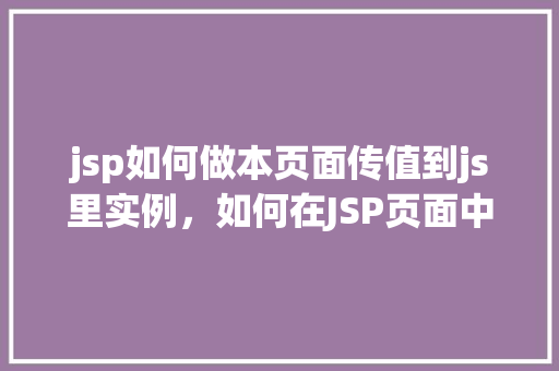 jsp如何做本页面传值到js里实例，如何在JSP页面中将本页面传值到JavaScript实例中