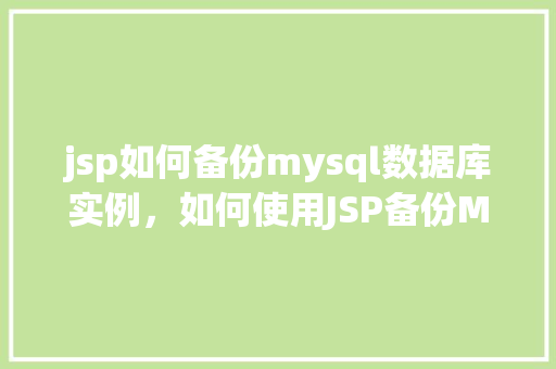 jsp如何备份mysql数据库实例，如何使用JSP备份MySQL数据库实例