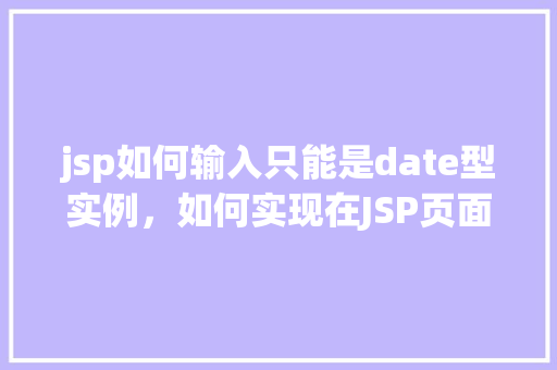 jsp如何输入只能是date型实例，如何实现在JSP页面中输入只能是日期型的字段