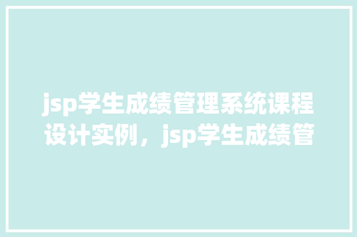 jsp学生成绩管理系统课程设计实例，jsp学生成绩管理系统课程设计实例详解