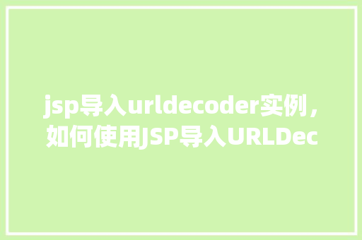 jsp导入urldecoder实例，如何使用JSP导入URLDecoder实例实现解码操作  第1张