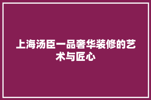 上海汤臣一品奢华装修的艺术与匠心