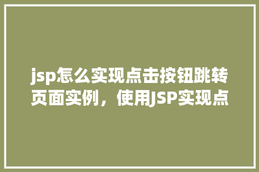 jsp怎么实现点击按钮跳转页面实例，使用JSP实现点击按钮跳转页面的简单示例
