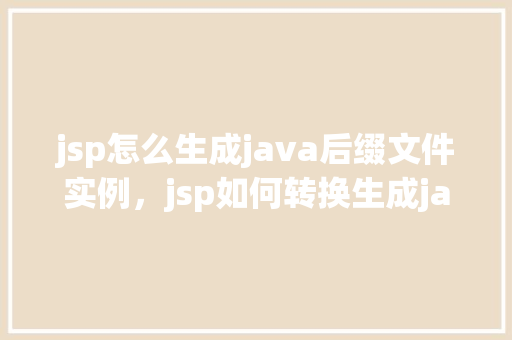 jsp怎么生成java后缀文件实例，jsp如何转换生成java文件实例演示