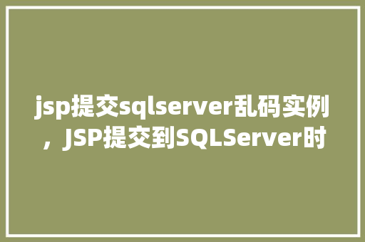 jsp提交sqlserver乱码实例，JSP提交到SQLServer时遇到乱码问题实例介绍