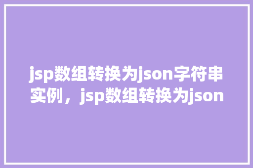 jsp数组转换为json字符串实例，jsp数组转换为json字符串实例介绍