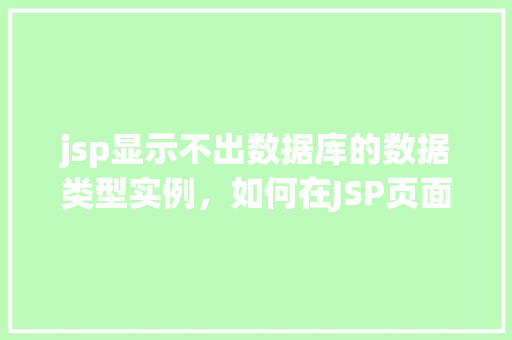 jsp显示不出数据库的数据类型实例，如何在JSP页面中正确显示数据库数据类型实例