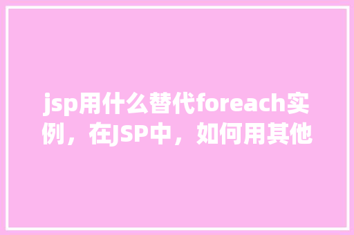 jsp用什么替代foreach实例，在JSP中，如何用其他语法替代foreach循环