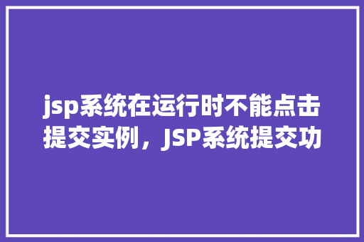 jsp系统在运行时不能点击提交实例，JSP系统提交功能运行时无法点击实例的原因分析及解决方法  第1张