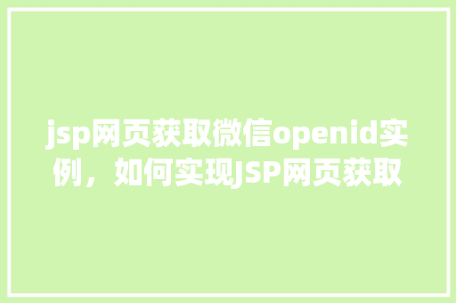 jsp网页获取微信openid实例，如何实现JSP网页获取微信OpenID实例教程  第1张