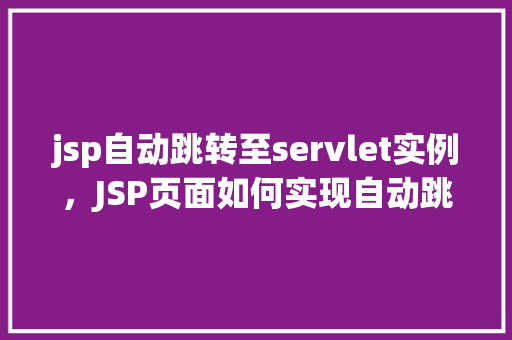 jsp自动跳转至servlet实例，JSP页面如何实现自动跳转至Servlet实例  第1张
