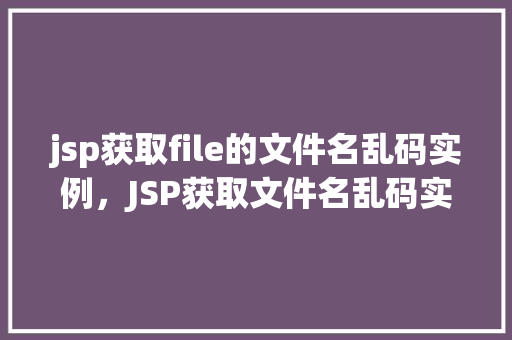 jsp获取file的文件名乱码实例，JSP获取文件名乱码实例分析