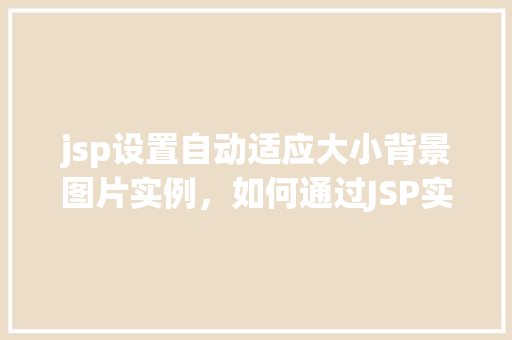 jsp设置自动适应大小背景图片实例，如何通过JSP实现背景图片自动适应页面大小的实例教程
