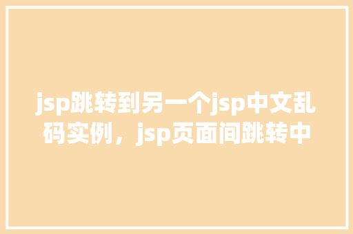 jsp跳转到另一个jsp中文乱码实例，jsp页面间跳转中文乱码问题实例介绍